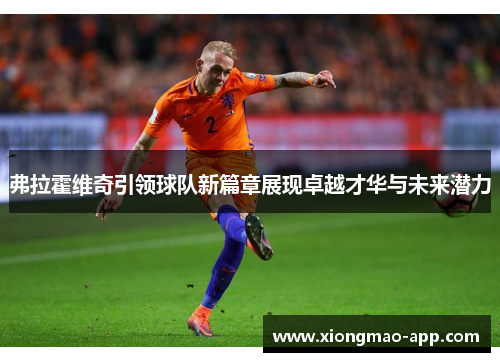 弗拉霍维奇引领球队新篇章展现卓越才华与未来潜力