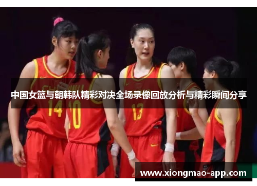 中国女篮与朝韩队精彩对决全场录像回放分析与精彩瞬间分享