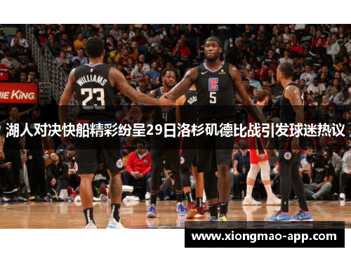 湖人对决快船精彩纷呈29日洛杉矶德比战引发球迷热议