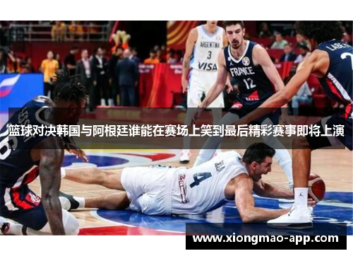 篮球对决韩国与阿根廷谁能在赛场上笑到最后精彩赛事即将上演