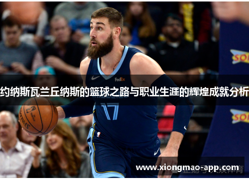 约纳斯瓦兰丘纳斯的篮球之路与职业生涯的辉煌成就分析