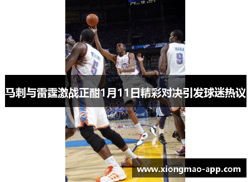马刺与雷霆激战正酣1月11日精彩对决引发球迷热议